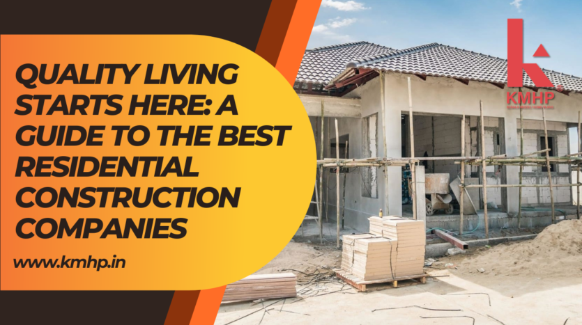 Quality Living Starts Here: A Guide to the Best Residential Construction Companies